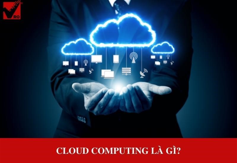 Cloud Computing là gì? Các lợi ích mà điện toán đám mây mang lại